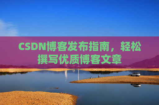 CSDN博客发布指南，轻松撰写优质博客文章